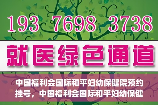 中国福利会国际和平妇幼保健院预约挂号，中国福利会国际和平妇幼保健院在线预约挂号指南