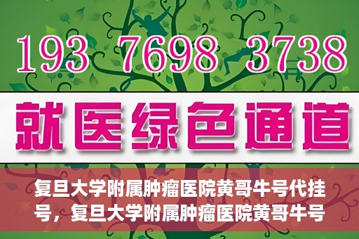 复旦大学附属肿瘤医院黄哥牛号代挂号，复旦大学附属肿瘤医院黄哥牛号代挂号背后的故事