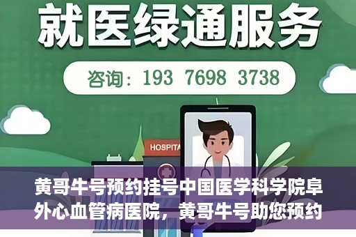黄哥牛号预约挂号中国医学科学院阜外心血管病医院，黄哥牛号助您预约挂号——中国医学科学院阜外心血管病医院专业服务平台