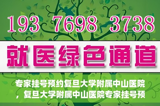 专家挂号预约复旦大学附属中山医院，复旦大学附属中山医院专家挂号预约解析