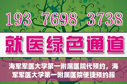 海军军医大学第一附属医院代预约，海军军医大学第一附属医院便捷预约服务启动
