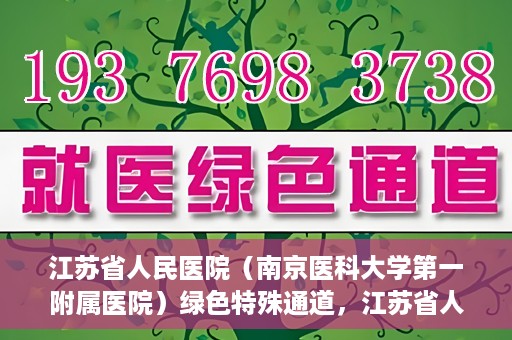 江苏省人民医院（南京医科大学第一附属医院）绿色特殊通道，江苏省人民医院绿色特殊通道，健康守护的快捷通道