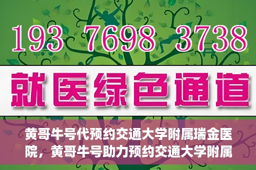 黄哥牛号代预约交通大学附属瑞金医院，黄哥牛号助力预约交通大学附属瑞金医院服务