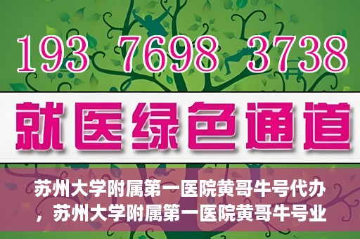 苏州大学附属第一医院黄哥牛号代办，苏州大学附属第一医院黄哥牛号业务代办攻略