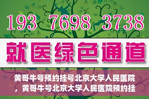 黄哥牛号预约挂号北京大学人民医院，黄哥牛号北京大学人民医院预约挂号攻略