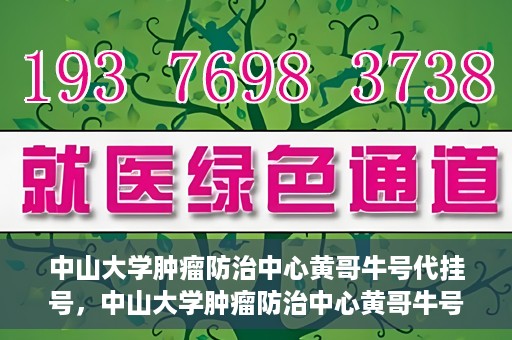 中山大学肿瘤防治中心黄哥牛号代挂号，中山大学肿瘤防治中心黄哥牛号助您轻松预约挂号！