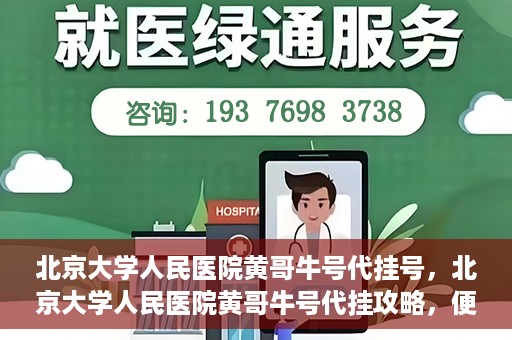 北京大学人民医院黄哥牛号代挂号，北京大学人民医院黄哥牛号代挂攻略，便捷就医新选择