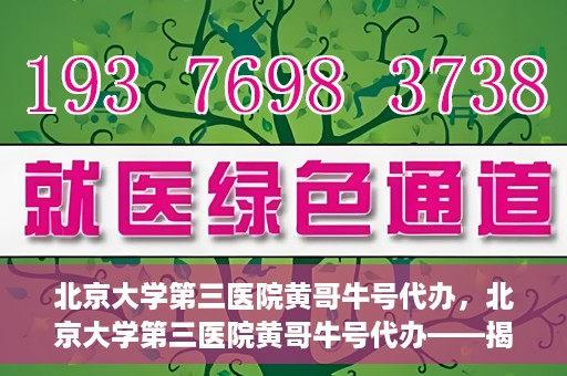 北京大学第三医院黄哥牛号代办，北京大学第三医院黄哥牛号代办——揭秘医疗预约背后的故事