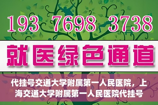 代挂号交通大学附属第一人民医院，上海交通大学附属第一人民医院代挂号服务启动