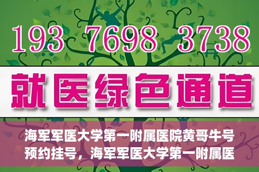海军军医大学第一附属医院黄哥牛号预约挂号，海军军医大学第一附属医院黄哥牛号预约挂号攻略，轻松挂号，健康无忧！