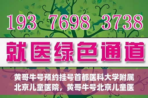 黄哥牛号预约挂号首都医科大学附属北京儿童医院，黄哥牛号北京儿童医院预约挂号攻略，轻松挂号首都医科大学附属北京儿童医院