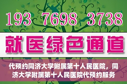 代预约同济大学附属第十人民医院，同济大学附属第十人民医院代预约服务启动