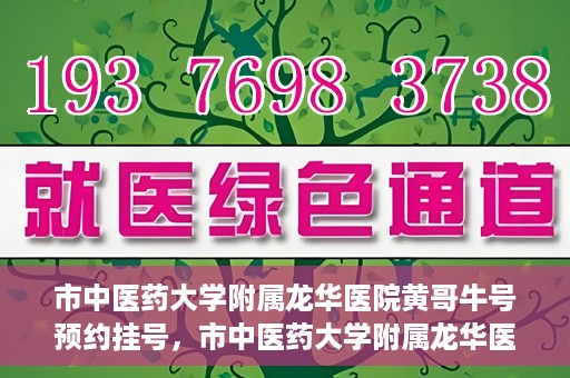 市中医药大学附属龙华医院黄哥牛号预约挂号，市中医药大学附属龙华医院黄哥牛号预约挂号攻略，一站式解决您的挂号需求