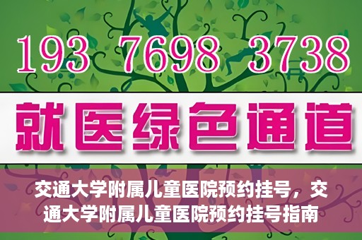 交通大学附属儿童医院预约挂号，交通大学附属儿童医院预约挂号指南