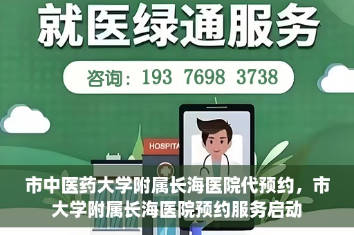 市中医药大学附属长海医院代预约，市大学附属长海医院预约服务启动