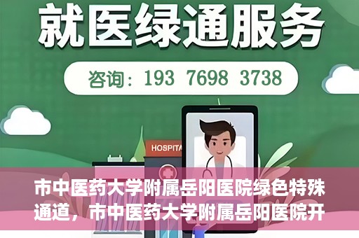 市中医药大学附属岳阳医院绿色特殊通道，市中医药大学附属岳阳医院开通绿色特殊通道，助力健康岳阳建设