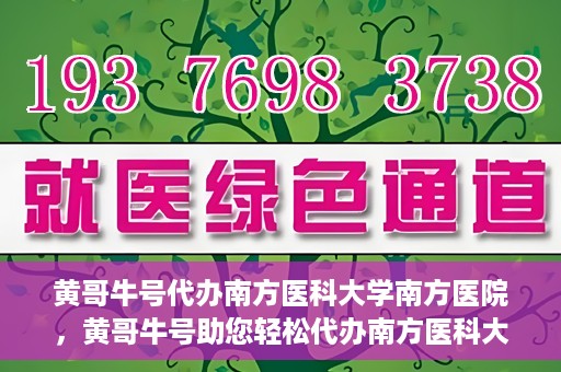 黄哥牛号代办南方医科大学南方医院，黄哥牛号助您轻松代办南方医科大学南方医院事务