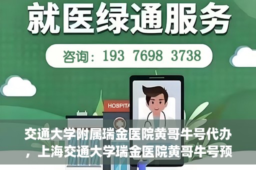 交通大学附属瑞金医院黄哥牛号代办，上海交通大学瑞金医院黄哥牛号预约代办服务解析