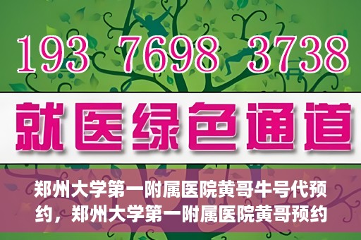 郑州大学第一附属医院黄哥牛号代预约，郑州大学第一附属医院黄哥预约代挂号服务解析