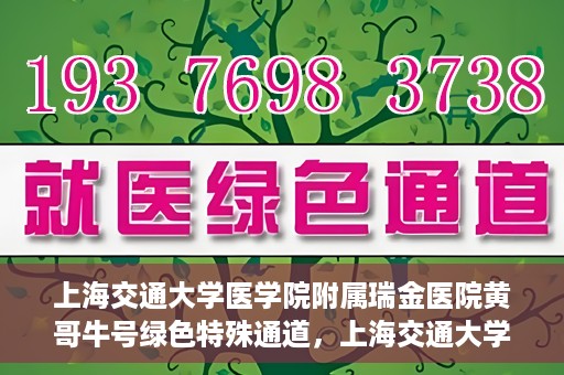 上海交通大学医学院附属瑞金医院黄哥牛号绿色特殊通道，上海交通大学医学院附属瑞金医院黄哥牛号，绿色特殊通道开启健康之门