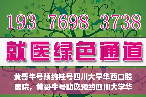 黄哥牛号预约挂号四川大学华西口腔医院，黄哥牛号助您预约四川大学华西口腔医院专家号