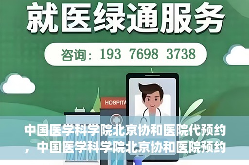 中国医学科学院北京协和医院代预约，中国医学科学院北京协和医院预约挂号服务详解
