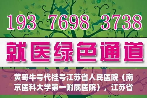 黄哥牛号代挂号江苏省人民医院（南京医科大学第一附属医院），江苏省人民医院（南京医科大学第一附属医院）黄哥牛号代挂号服务详解