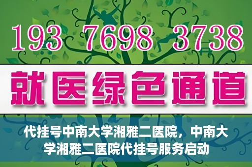 代挂号中南大学湘雅二医院，中南大学湘雅二医院代挂号服务启动
