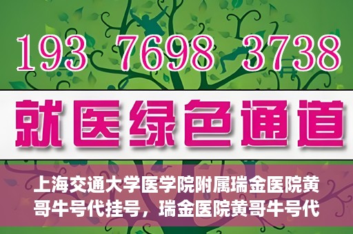 上海交通大学医学院附属瑞金医院黄哥牛号代挂号，瑞金医院黄哥牛号代挂号，上海交通大学医学院附属瑞金医院挂号攻略
