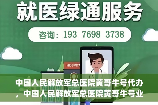 中国人民解放军总医院黄哥牛号代办，中国人民解放军总医院黄哥牛号业务代办揭秘