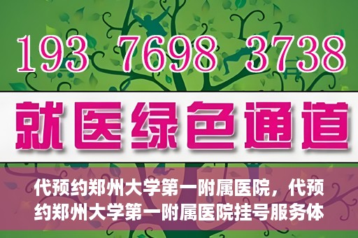 代预约郑州大学第一附属医院，代预约郑州大学第一附属医院挂号服务体验解析