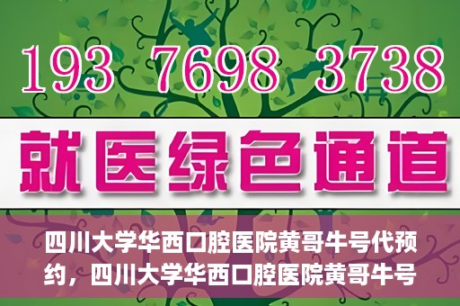 四川大学华西口腔医院黄哥牛号代预约，四川大学华西口腔医院黄哥牛号预约攻略，轻松解决预约难题