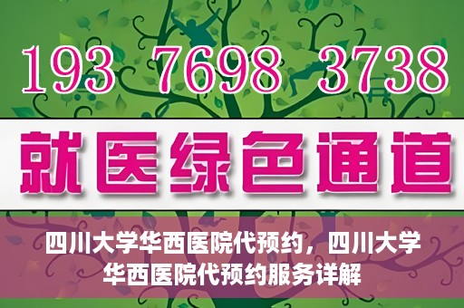 四川大学华西医院代预约，四川大学华西医院代预约服务详解