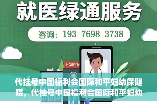 代挂号中国福利会国际和平妇幼保健院，代挂号中国福利会国际和平妇幼保健院，专业医疗呵护母婴健康之路