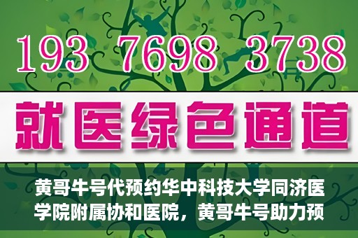 黄哥牛号代预约华中科技大学同济医学院附属协和医院，黄哥牛号助力预约华中科技大学同济医学院附属协和医院专业服务