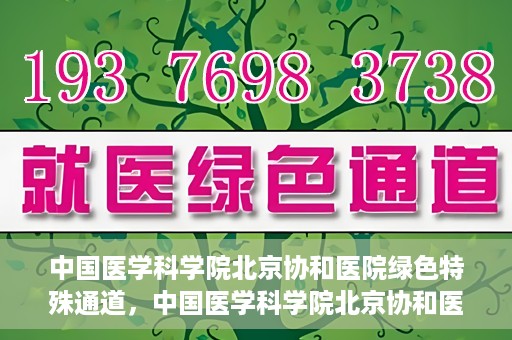 中国医学科学院北京协和医院绿色特殊通道，中国医学科学院北京协和医院，绿色特殊通道开启健康之门