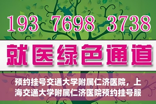 预约挂号交通大学附属仁济医院，上海交通大学附属仁济医院预约挂号服务启动