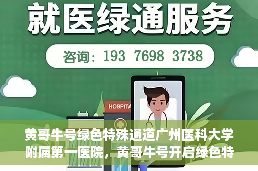 黄哥牛号绿色特殊通道广州医科大学附属第一医院，黄哥牛号开启绿色特殊通道，广州医科大学附属第一医院创新医疗体验