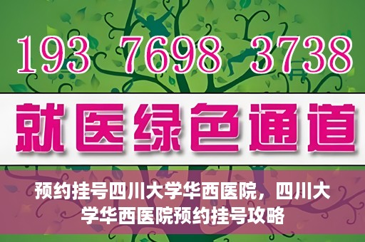 预约挂号四川大学华西医院，四川大学华西医院预约挂号攻略