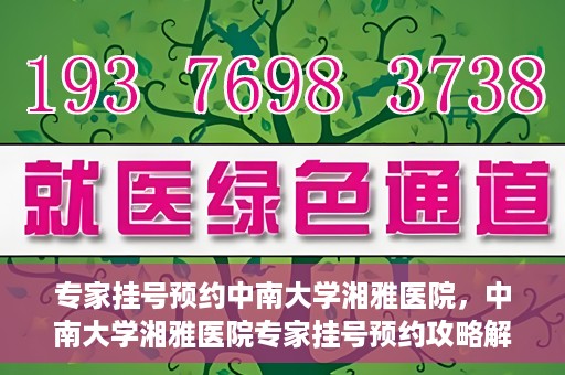 专家挂号预约中南大学湘雅医院，中南大学湘雅医院专家挂号预约攻略解析