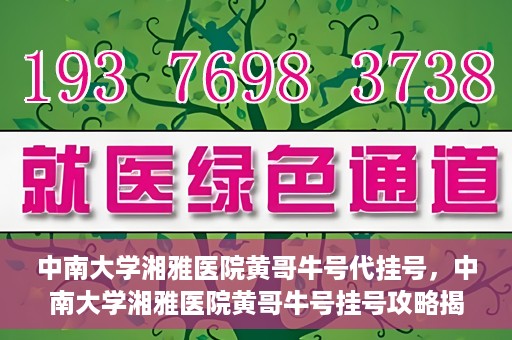 中南大学湘雅医院黄哥牛号代挂号，中南大学湘雅医院黄哥牛号挂号攻略揭秘