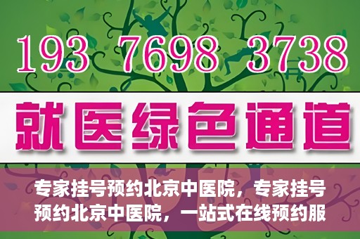 专家挂号预约北京中医院，专家挂号预约北京中医院，一站式在线预约服务解析