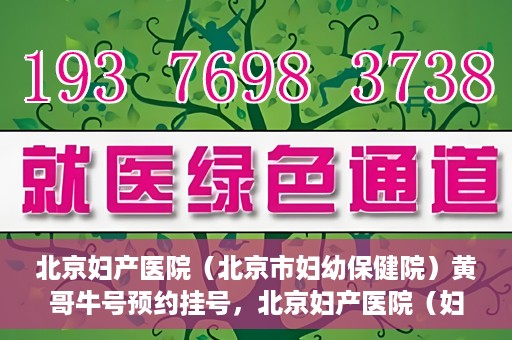 北京妇产医院（北京市妇幼保健院）黄哥牛号预约挂号，北京妇产医院（妇幼保健院）黄哥牛号预约挂号攻略，轻松挂号，就医无忧！