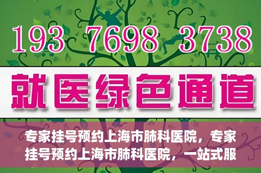 专家挂号预约上海市肺科医院，专家挂号预约上海市肺科医院，一站式服务为您的健康保驾护航