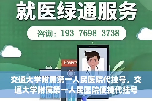 交通大学附属第一人民医院代挂号，交通大学附属第一人民医院便捷代挂号服务