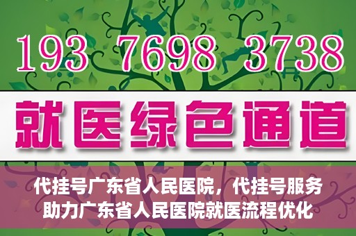 代挂号广东省人民医院，代挂号服务助力广东省人民医院就医流程优化