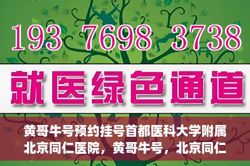 黄哥牛号预约挂号首都医科大学附属北京同仁医院，黄哥牛号，北京同仁医院预约挂号攻略