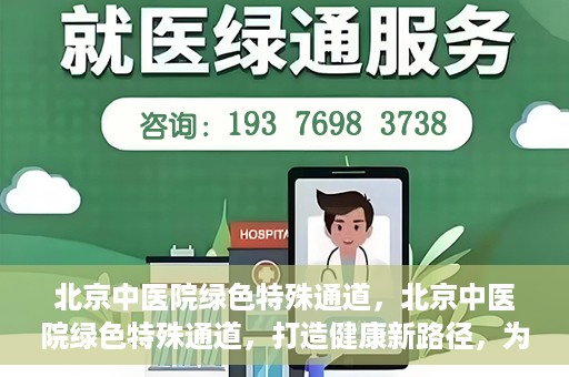 北京中医院绿色特殊通道，北京中医院绿色特殊通道，打造健康新路径，为患者解忧解困