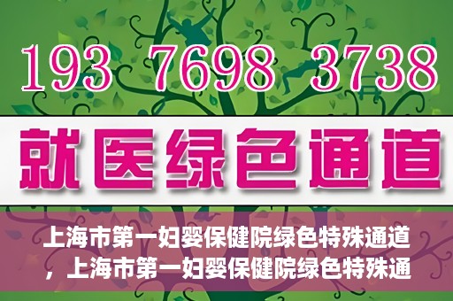 上海市第一妇婴保健院绿色特殊通道，上海市第一妇婴保健院绿色特殊通道，关爱母婴健康的新路径