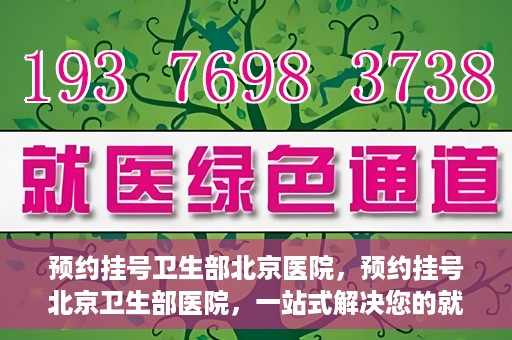 预约挂号卫生部北京医院，预约挂号北京卫生部医院，一站式解决您的就医难题